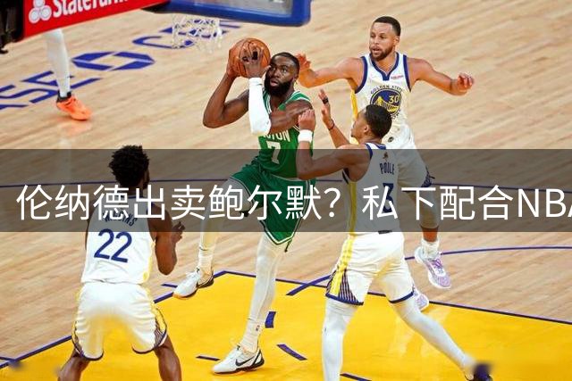 伦纳德出卖鲍尔默？私下配合NBA，没有被禁赛的原因找到了？